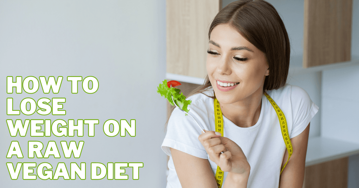 How to Lose Weight On A Raw Vegan Diet