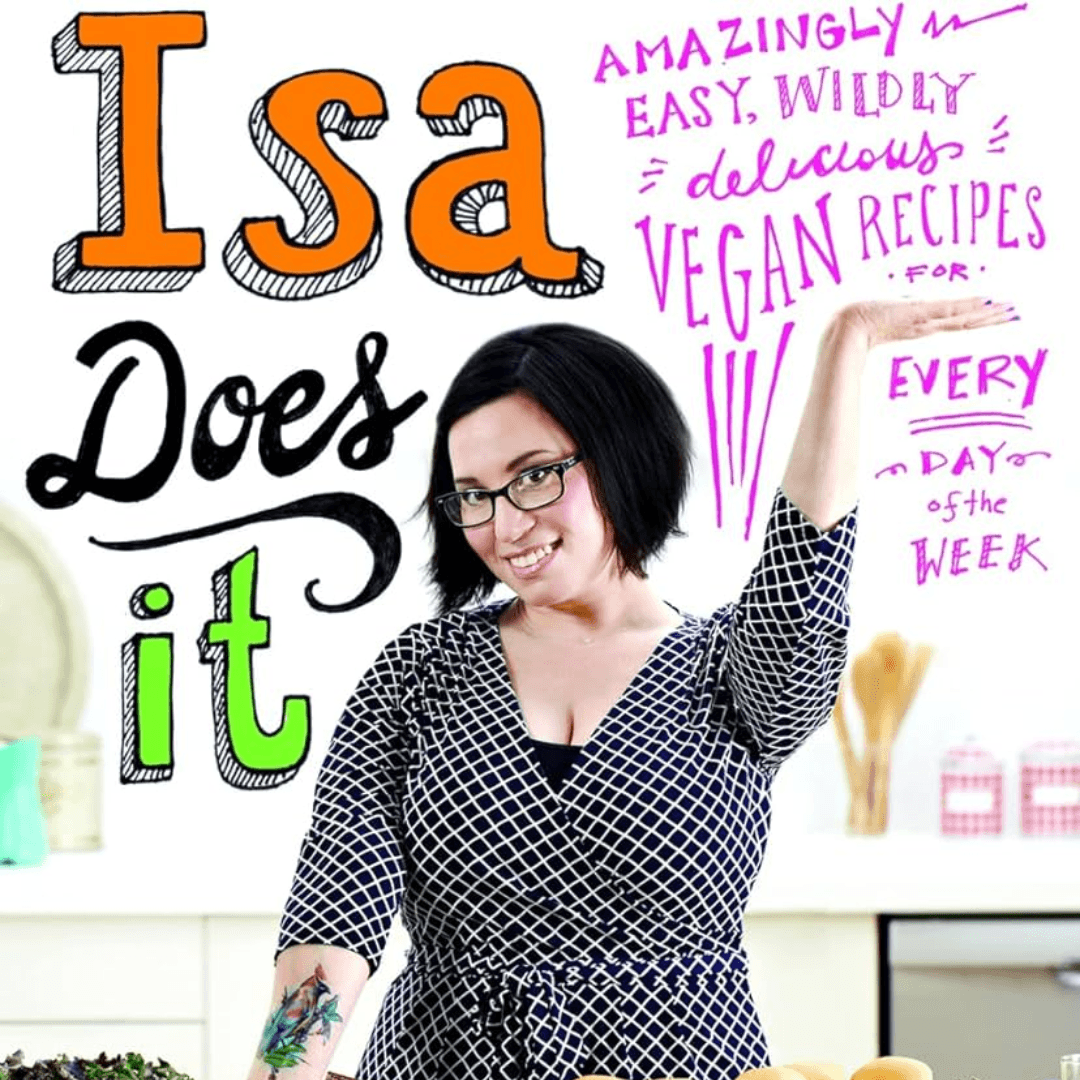‘’Isa Does It: Amazingly Easy, Wildly Delicious Vegan Recipes for Every Day of the Week" by Isa Chandra Moskowitz