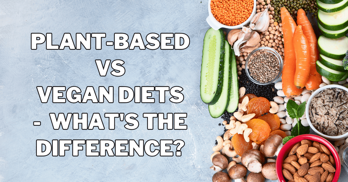 Plant-Based vs Vegan Diets - What's The Difference