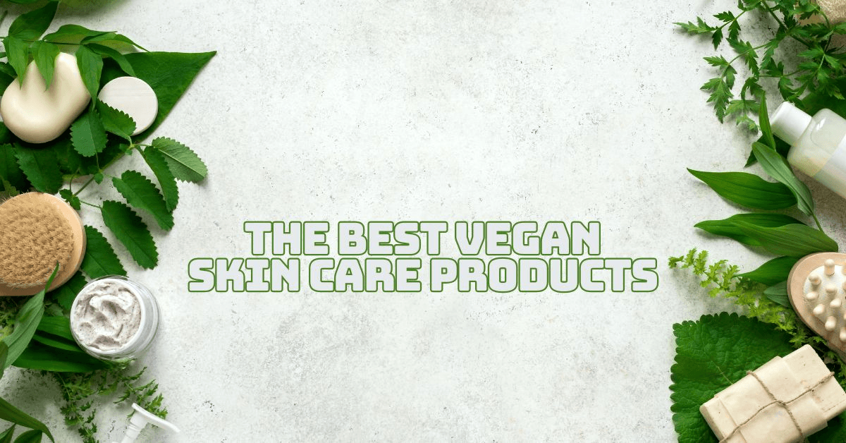 The Best Vegan Skin Care Products For Healthy And Happy Skin
